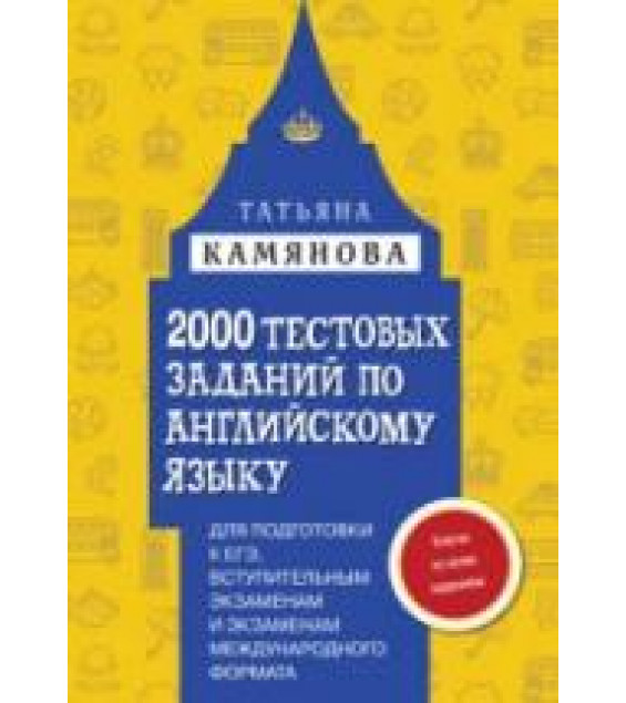 2000 тестовых заданий по английскому языку для подготовки к ЕГЭ, вступительным экзаменам и экзаменам международного формата - Камянова Т.Г.