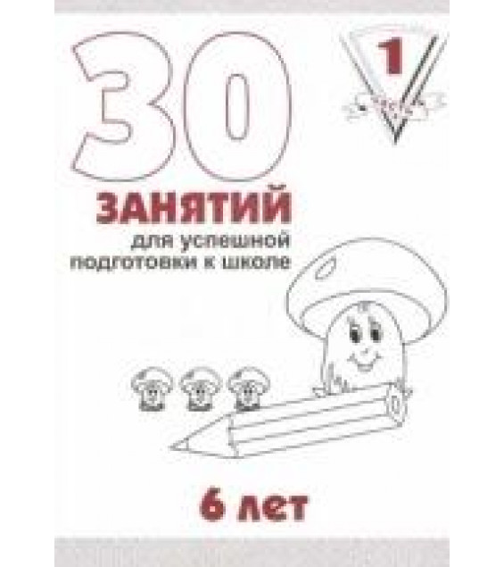 30 занятий для успешной подготовки к школе - 6 лет. Часть 1.