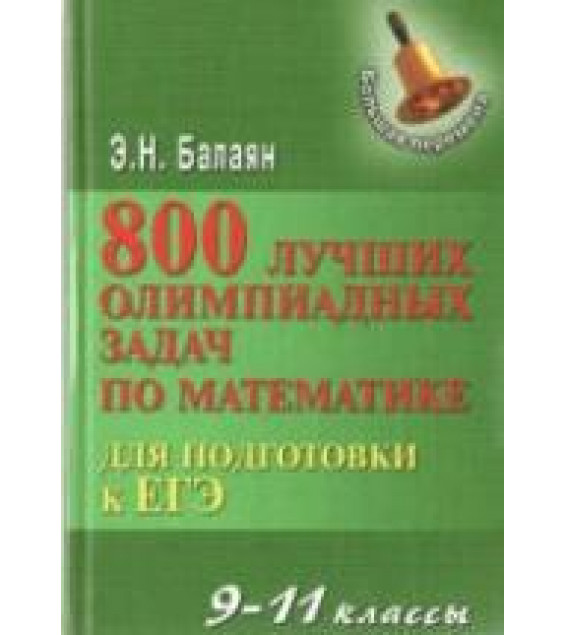 800 лучших олимпиадных задач по математике для подготовки к ЕГЭ. 9-11 классы - Балаян Э.Н.