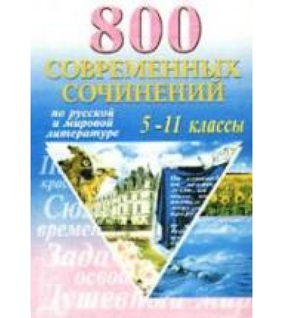 800 современных сочинений по русской и мировой литературе для 5-11 классов. Сост.: Белик Э.В., Музычук С.В.