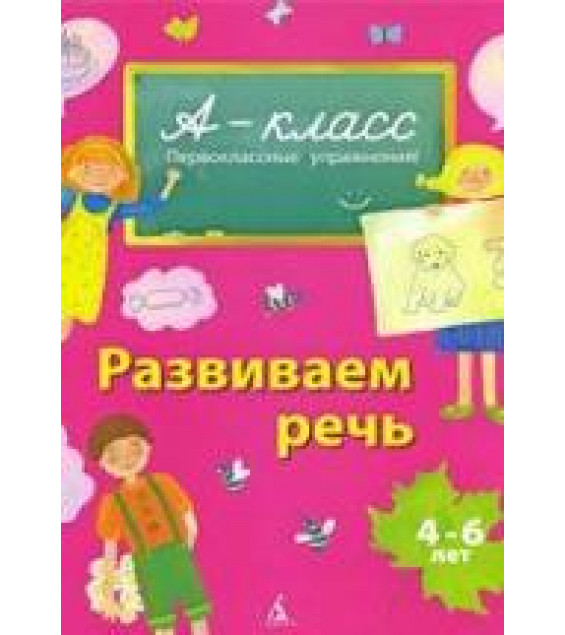 А-класс. Развиваем речь. 4-6 лет - Мамаева В.В.