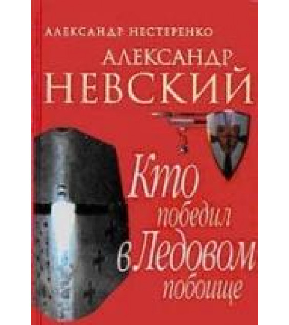 Александр Невский. Кто победил в Ледовом побоище - Нестеренко А.Н.