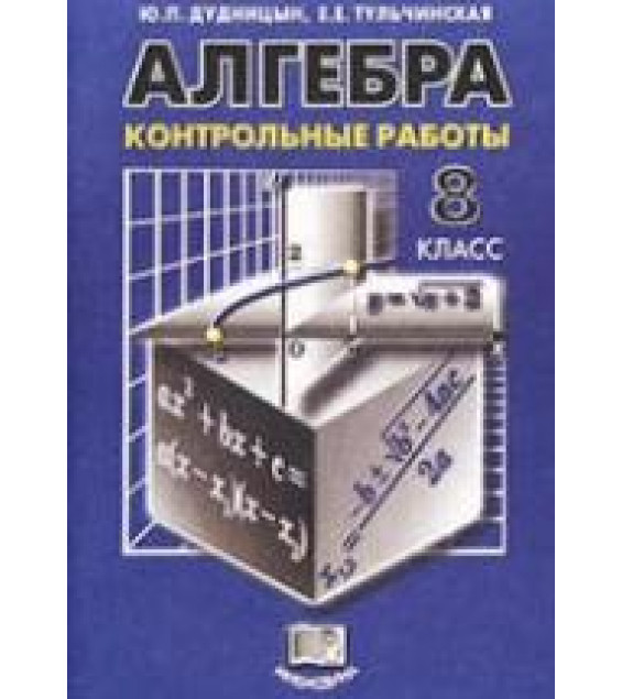 Алгебра 8 класс. Контрольные работы - Дудницын Ю.П., Тульчинская Е.Е.