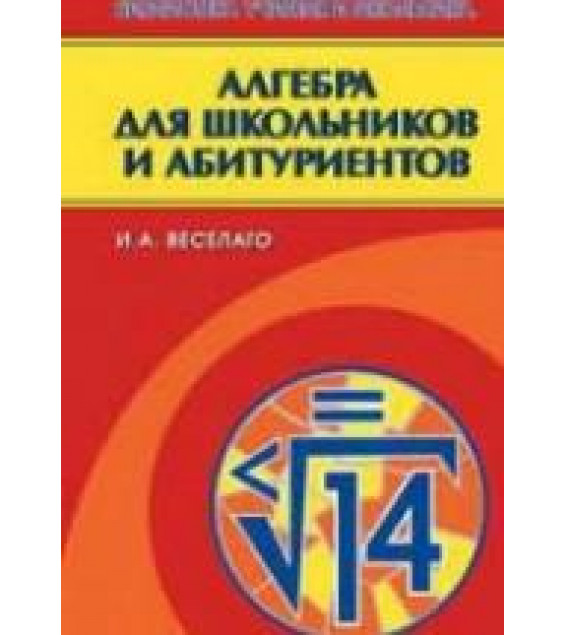 Алгебра для школьников и абитуриентов - Веселаго И.А.