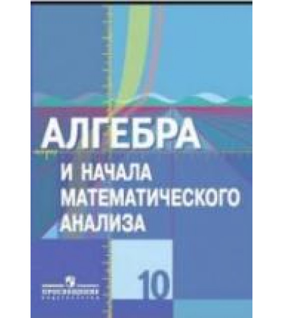 Алгебра и начала математического анализа. 10 класс (базовый и проф. уровни) - Колягин Ю.М. и др.
