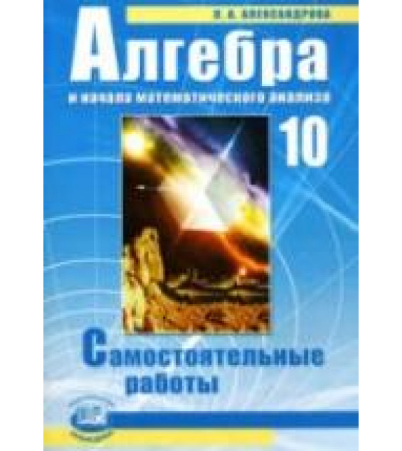 Алгебра и начала математического анализа. 10 класс. Самостоятельные работы - Александрова Л.А.