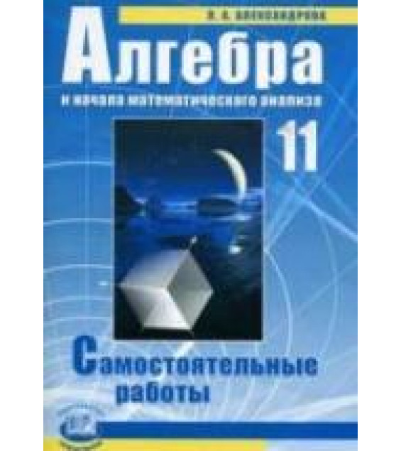 Алгебра и начала математического анализа. 11 класс. Самостоятельные работы - Александрова Л.А.