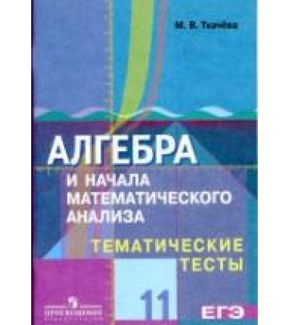 Алгебра и начала математического анализа. Тематические тесты. 11 класс. (базовый и профильный уровни) - Ткачёва М.В.