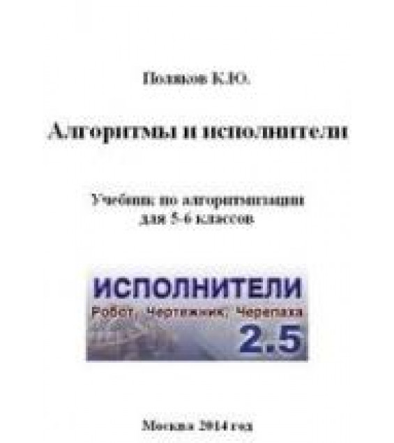 Алгоритмы и исполнители, 5-6 класс - Поляков К.Ю.