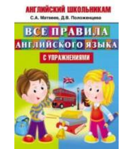 Английский школьникам. Все правила английского языка с упражнениями - Матвеев С.А., Положенцева Д.В.