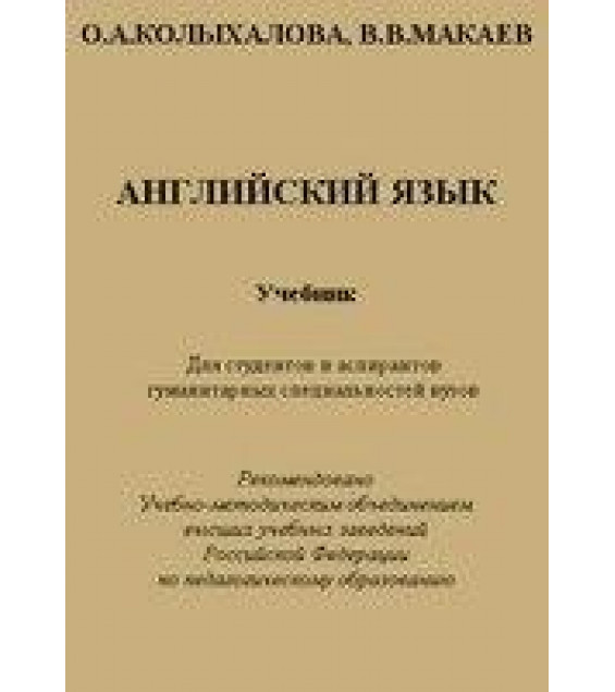 Английский язык. Учебник для студентов и аспирантов гуманитарных специальностей вузов - Колыхалова О.А., Макаев В.В.