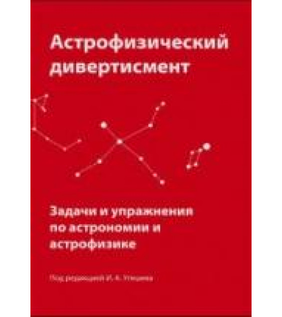 Астрофизический дивертисмент. Задачи и упражнения по астрономии и астрофизике. Под редакцией - Утешева И.А.