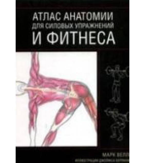 Атлас анатомии для силовых упражнений и фитнеса. Марк Велла