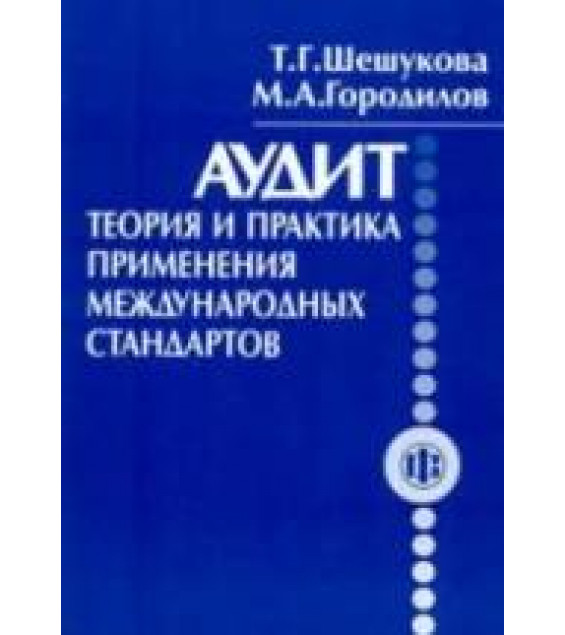Аудит: теория и практика применения международных стандартов - Шешукова Т.Г., Городилов М.А.