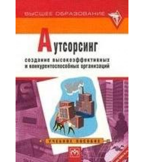 Аутсорсинг: создание высокоэффективных и конкурентоспособных организаций - Аникин Б.А.