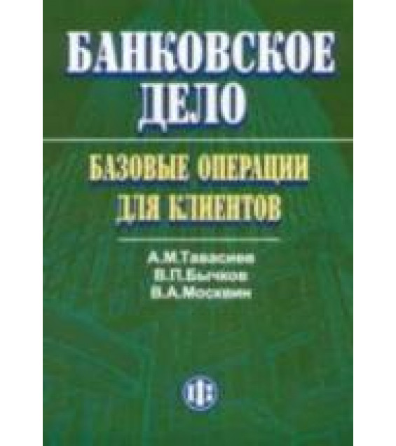 Банковское дело: базовые операции для клиентов - Тавасиев А.М., Бычков В.П., Москвин В.А.