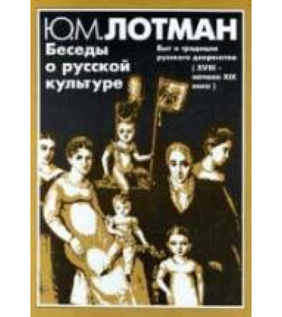 Беседы о русской культуре. Быт и традиции русского дворянства (XVIII-начало XIX века) - Лотман Ю.М.