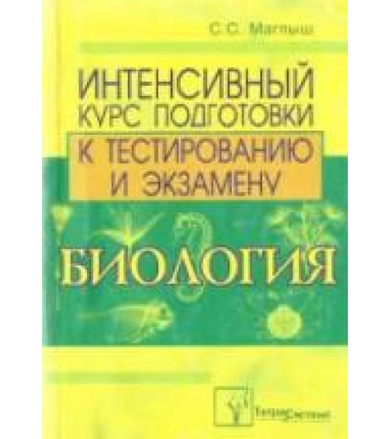 Биология. Интенсивный курс подготовки к тестированию и экзамену - Маглыш С.С.