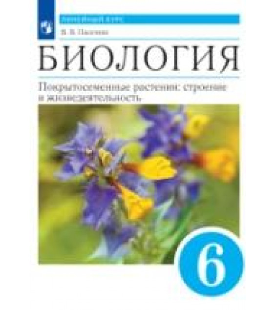 Биология. Пасечник. 6 класс. Покрытосеменные растения: строение и жизнедеятельность. Учебник - Пасечник В.В.