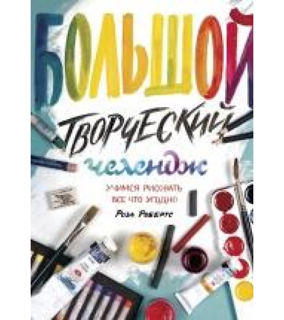 Большой творческий челендж. Учимся рисовать все что угодно - Роза Робертс