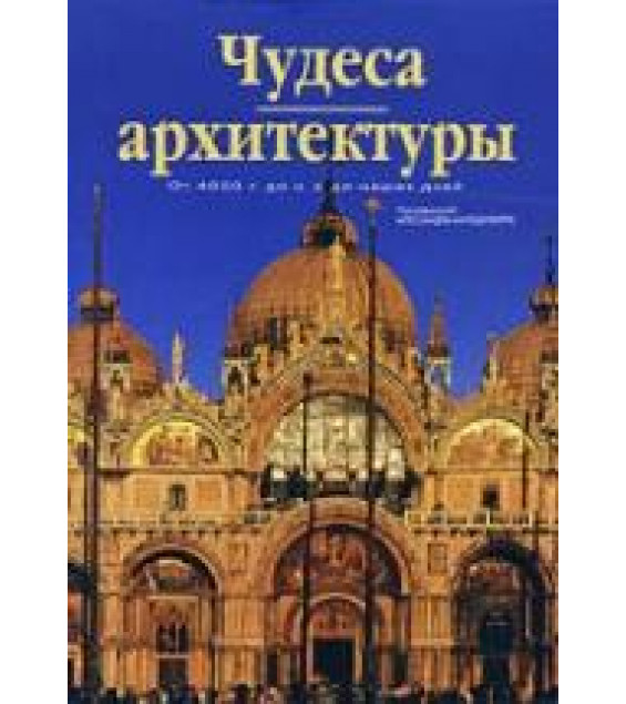 Чудеса архитектуры. От 4000 г. до н.э. до наших дней. Под редакцией - Каподиферро А.