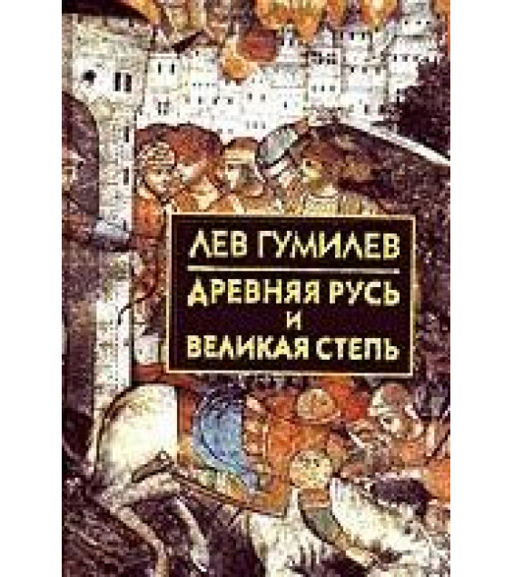 Древняя Русь и Великая степь - Гумилев Л.Н.