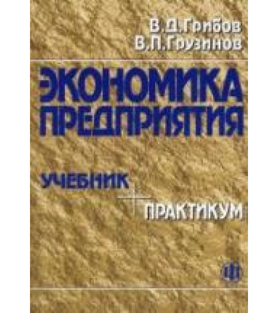 Экономика предприятия. Учебник. Практикум - Грузинов В.П., Грибов В.Д.
