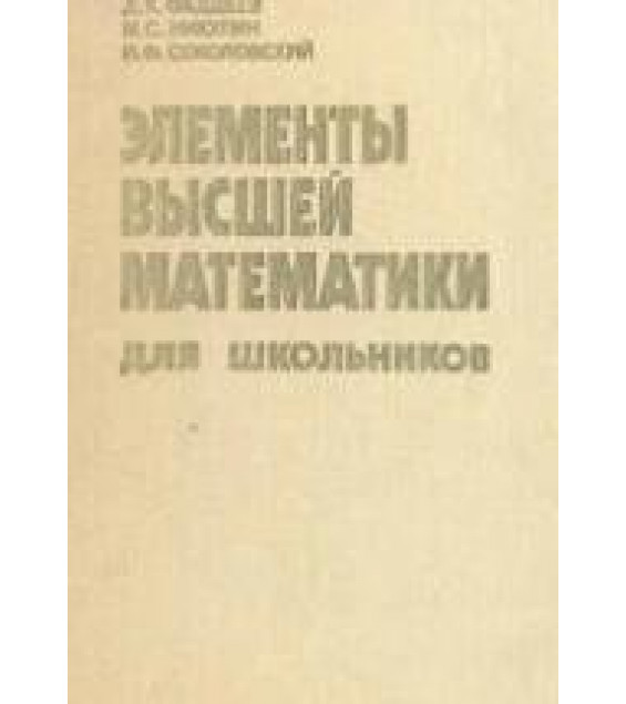 Элементы высшей математики для школьников - Фаддеев Д.К., Никулин М.С., Соколовский И.Ф.