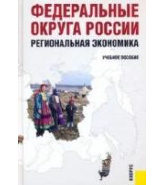 Федеральные округа России. Региональная экономика. Под редакцией - Глушковой В.Г, Симагина Ю.А.