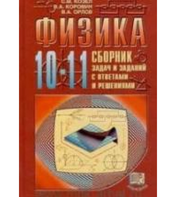 Физика. 10-11 классы. Сборник задач и заданий с ответами и решениями - Козел С.М., Коровин В.А., Орлов В.А.