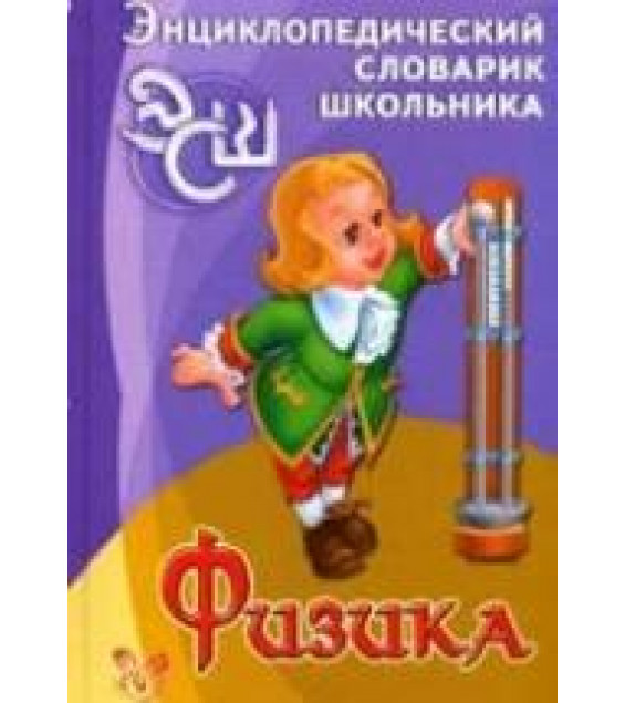 Физика. Энциклопедический словарик школьника - Хребтов В.А.