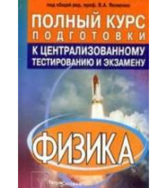 Физика. Полный курс подготовки к централизованному тестированию и экзамену. Под редакцией - Яковенко В.А.
