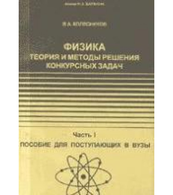 Физика: Теория и методы решения конкурсных задач - Колесников В.А.