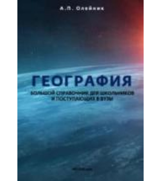 География. Большой справочник для школьников и поступающих в вузы - Олейник А.П.
