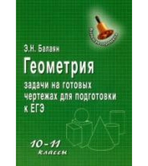 Геометрия. 10-11 классы. Задачи на готовых чертежах для подготовки к ЕГЭ - Балаян Э.Н.
