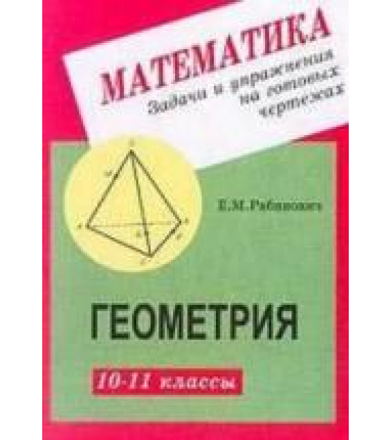 Геометрия. Задачи и упражнения на готовых чертежах. 10-11 классы - Рабинович Е.М.