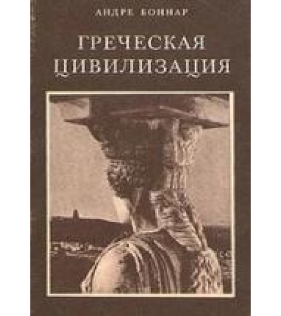 Греческая цивилизация - Андре Боннар