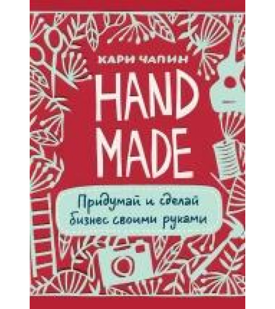 Handmade. Придумай и сделай бизнес своими руками - Кари Чапин