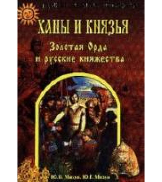 Ханы и князья. Золотая Орда и русские княжества - Мизун Ю.Г., Мизун Ю.В.