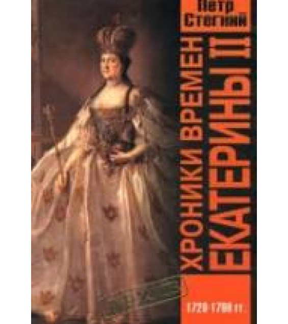 Хроники времен Екатерины II. 1729-1796гг - Петр Стегний