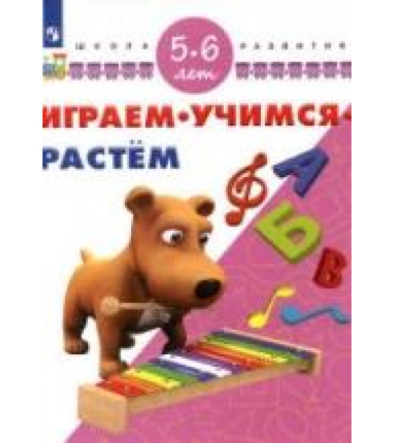 Играем. Учимся. Растём. 5-6 лет.