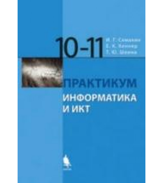 Информатика и ИКТ. Базовый уровень. Практикум для 10-11 классов - Семакин И.Г., Хеннер Е.К., Шеина Т.Ю.