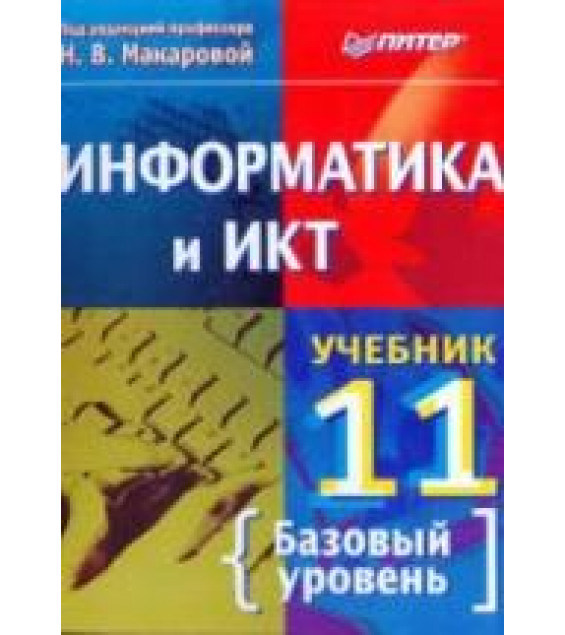 Информатика и ИКТ. Учебник для 11 класса. Базовый уровень. Под ред - Макаровой Н.В.