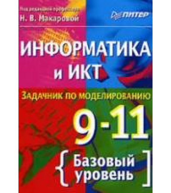 Информатика и ИКТ. Задачник по моделированию. 9-11кл. Базовый уровень. Под ред - Макаровой Н.В.