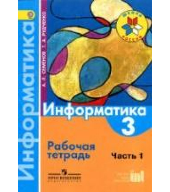 Информатика. 3 класс. Рабочая тетрадь. В 3 ч. Ч. 1 - Семенов А.Л., Рудченко Т.А.