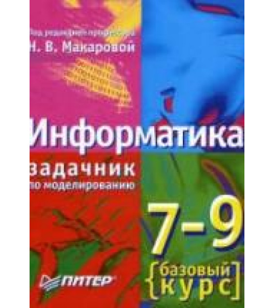 Информатика. 7-9 кл. Базовый курс. Практикум-задачник по моделированию - Макаровой Н.В.