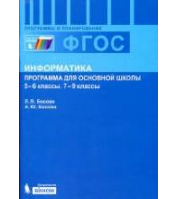 Информатика. Программа для основной школы: 5-6 классы. 7-9 классы - Босова Л.Л., Босова А.Ю.