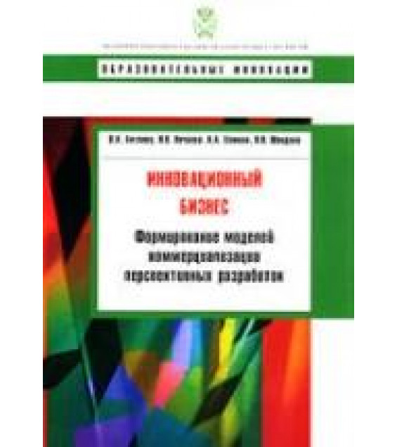 Инновационный бизнес. Формирование моделей коммерциализации перспективных разработок. Антонец В.Л., Нечаева Н.В. и др.