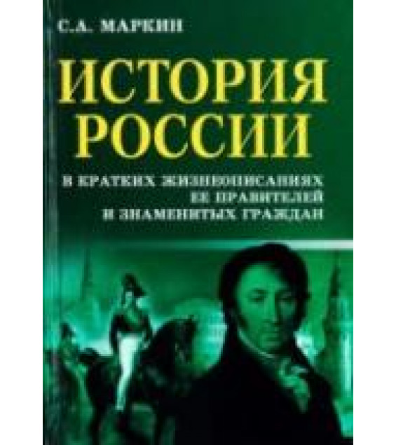 История России в кратких жизнеописаниях ее правителей и знаменитых граждан - Маркин С.А.