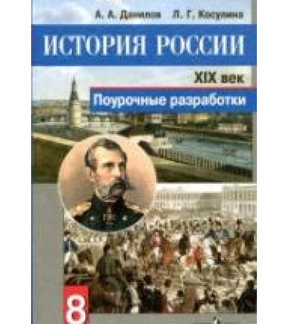 История России. 8 класс. XIX век. Поурочные разработки - Данилов А.А., Косулина Л.Г.